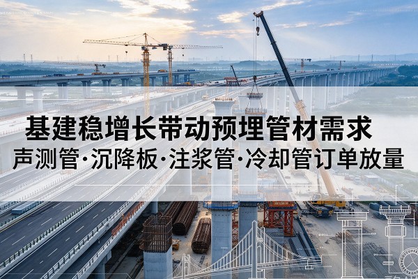 房县基建稳增长带动预埋监测管材需求，声测管、沉降板、注浆管订单持续放量