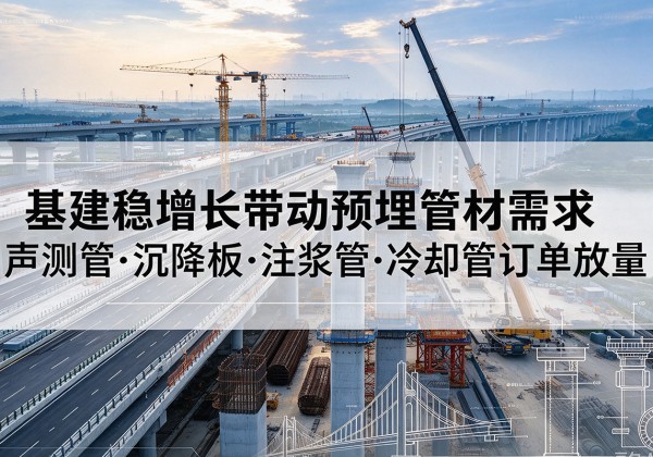 房县基建稳增长带动预埋监测管材需求，声测管、沉降板、注浆管订单持续放量